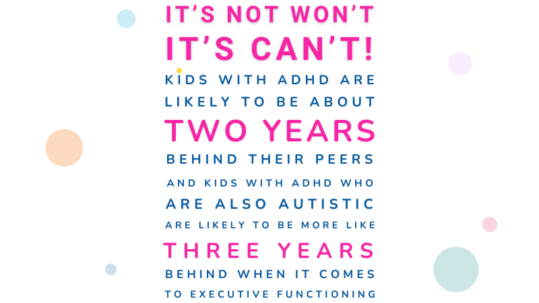 Hot pink and blue text that says "It's not wont, it's can't! Kids with ADHD are likely to be about two years behind thier peers and kids with ADHD whoa re also autistic are likely to be more like three years begind thier oeeers when it comes to executuve functions."
